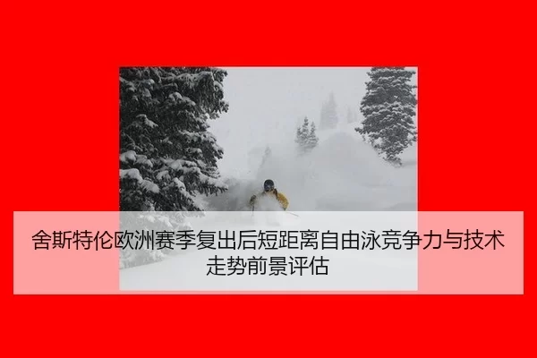 舍斯特伦欧洲赛季复出后短距离自由泳竞争力与技术走势前景评估