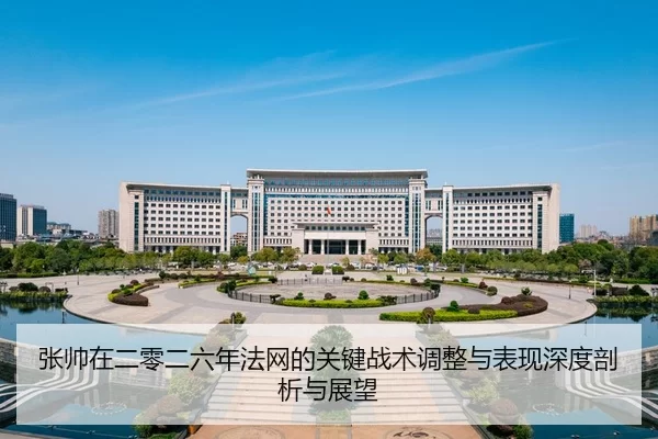 张帅在二零二六年法网的关键战术调整与表现深度剖析与展望