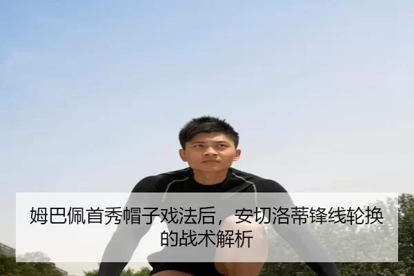 姆巴佩首秀帽子戏法后，安切洛蒂锋线轮换的战术解析